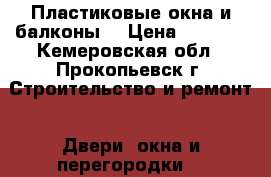 Пластиковые окна и балконы. › Цена ­ 6 800 - Кемеровская обл., Прокопьевск г. Строительство и ремонт » Двери, окна и перегородки   